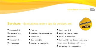 ASSISTEBEM //  SERVIÇOS Serviços  -  Executamos todo o tipo de serviços em: Canalização Electricidade Pintura Construção Serralharia Pladur Portões e Automatismos Carpintaria Climatização Estores e Persianas Redes de Gás Aquecimento Central Vidros e Espelhos Reparações de Esquentadores,  Caldeiras e Electrodomésticos Sistemas de Segurança 