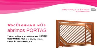SPA//  SERVIÇOS DE PORTÕES E AUTOMATISMOS Você sonha e nós   abrimos PORTAS Temos a última tecnologia em  Portões  e Automatismos  em lojas, casas,  pavilhões industriais, etc... 