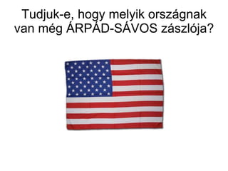 Tudjuk-e, hogy melyik országnak van még ÁRPÁD-SÁVOS zászlója? 