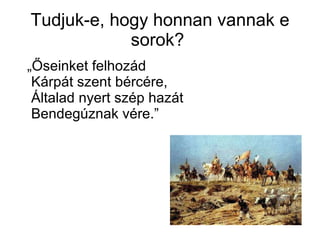 Tudjuk-e, hogy honnan vannak e sorok?  „ Őseinket felhozád Kárpát szent bércére, Általad nyert szép hazát Bendegúznak vére.” 