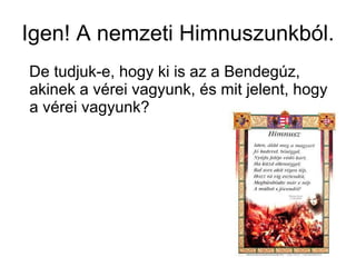 Igen! A nemzeti Himnuszunkból. De tudjuk-e, hogy ki is az a Bendegúz, akinek a vérei vagyunk, és mit jelent, hogy a vérei vagyunk? 