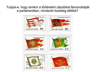 Tudjuk-e, hogy amikor a történelmi zászlókat felvonultatják a parlamentben, mindenki tiszteleg előttük?  