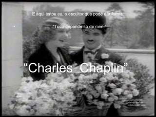E aqui estou eu, o escultor que pode dar forma.
• "Tudo depende só de mim."
“Charles
Imagens-Internet
Musica-Limelight
Colaboração-Vieira
Chaplin”
 