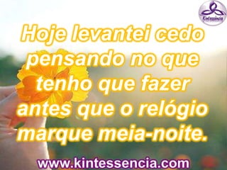 Hoje levantei cedo
pensando no que
tenho que fazer
antes que o relógio
marque meia-noite.
 