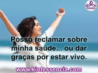 Posso reclamar sobre
minha saúde... ou dar
graças por estar vivo.
 