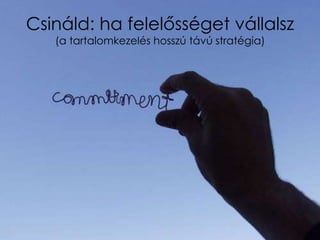 Csináld: ha felelősséget vállalsz
   (a tartalomkezelés hosszú távú stratégia)
 