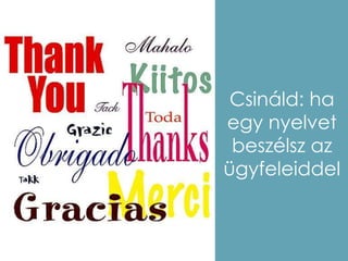 Csináld: ha
egy nyelvet
 beszélsz az
ügyfeleiddel
 