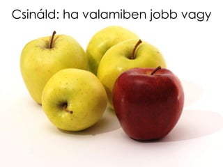 Csináld: ha valamiben jobb vagy
 