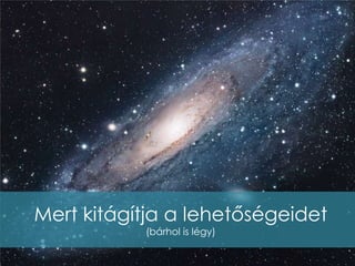 Mert kitágítja a lehetőségeidet
           (bárhol is légy)
 