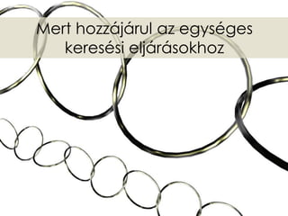 Mert hozzájárul az egységes
   keresési eljárásokhoz
 