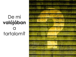 De mi
valójában
     a
tartalom?
 