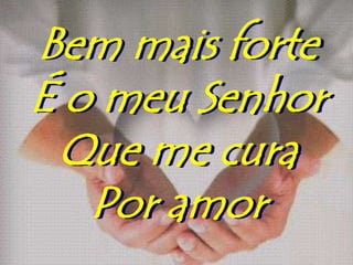 Bem mais forte
É o meu Senhor
 Que me cura
   Por amor
 