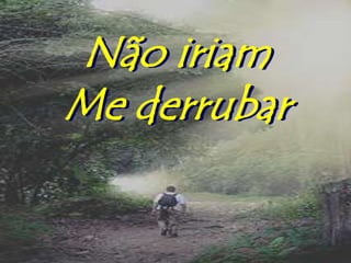 Não iriam
Me derrubar
 
