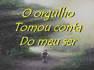 O orgulho
Tomou conta
 Do meu ser
 