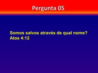 Somos salvos através de qual nome?
Atos 4:12
 