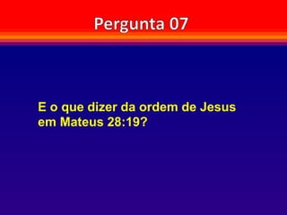 E o que dizer da ordem de Jesus
em Mateus 28:19?
 
