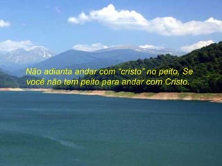 Não adianta andar com “cristo” no peito, Se você não tem peito para andar com Cristo.  