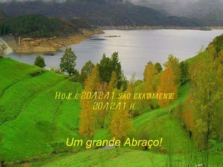 Hoje é  20/12/11  são exatamente 20/12/11  h. Um grande Abraço! 