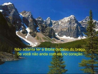 Não adianta ter a Bíblia debaixo do braço, Se você não anda com ela no coração. 
