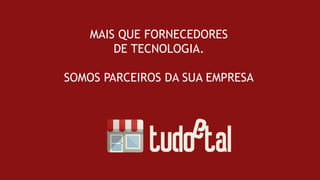 MAIS QUE FORNECEDORES
DE TECNOLOGIA.
SOMOS PARCEIROS DA SUA EMPRESA
 