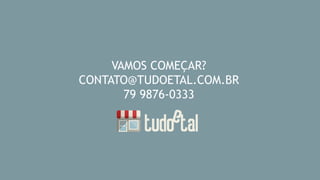 VAMOS COMEÇAR?
CONTATO@TUDOETAL.COM.BR
79 9876-0333
 