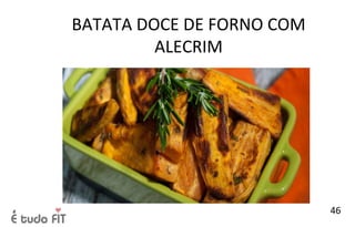 BATATA DOCE DE FORNO COM
ALECRIM
46
 