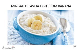 MINGAU DE AVEIA LIGHT COM BANANA
86
 
