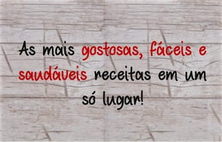As mais gostosas, fáceis e
saudáveis receitas em um
só lugar!
 