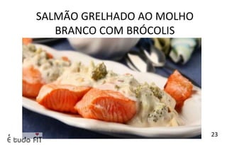 SALMÃO GRELHADO AO MOLHO
BRANCO COM BRÓCOLIS
23
 