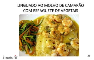 LINGUADO AO MOLHO DE CAMARÃO
COM ESPAGUETE DE VEGETAIS
26
 