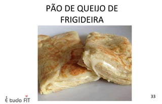PÃO DE QUEIJO DE
FRIGIDEIRA
33
 
