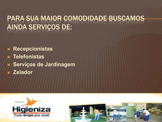PARA SUA MAIOR COMODIDADE BUSCAMOS
AINDA SERVIÇOS DE:

   Recepcionistas
   Telefonistas
   Serviços de Jardinagem
   Zelador
 