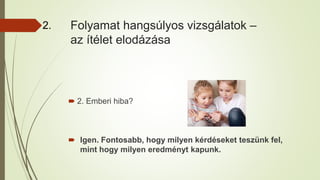 Folyamat hangsúlyos vizsgálatok –
az ítélet elodázása
 2. Emberi hiba?
 Igen. Fontosabb, hogy milyen kérdéseket teszünk fel,
mint hogy milyen eredményt kapunk.
2.
 