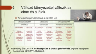 Változó környezettel változik az
elme és a lélek
 Az emberi gondolkodás új szintre lép
3.
Gyarmathy Éva (2014) A kis kiborgok és a kritikai gondolkodás. Digitális pedagógus
konferencia, ELTE PPK, Budapest.
 
