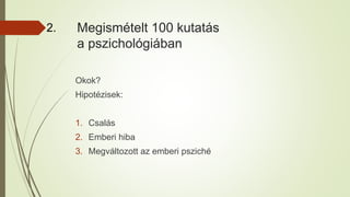 Megismételt 100 kutatás
a pszichológiában
Okok?
Hipotézisek:
1. Csalás
2. Emberi hiba
3. Megváltozott az emberi psziché
2.
 