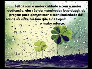 ... feitas com o maior cuidado e com a maior
dedicação, elas são desmanchadas logo depois de
prontas para demonstrar a transitoriedade das
coisas na vida, mesmo que elas exijam
o maior esforço. 
 