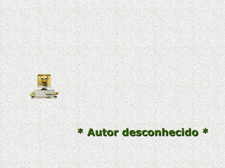 * Autor desconhecido *   