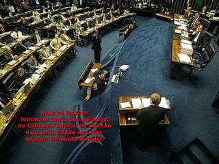 Hoje os ladrões tomaram conta dos palácios, da Câmara Federal, do Senado e de uma cidade que não  existia, chamada Brasília. 