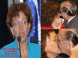 Ideli contagiada ou aliciada, esqueceu de  Salvatti sua ética 