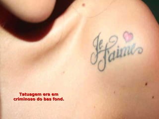 Tatuagem era em criminoso do bas fond. 
