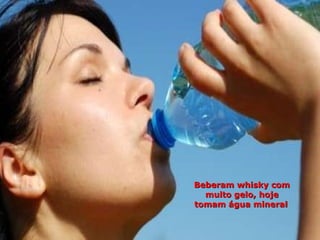 Beberam whisky com muito gelo, hoje tomam água mineral   