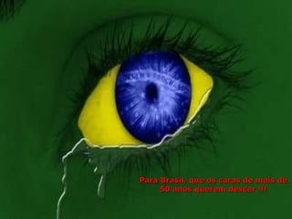Para Brasil, que os caras de mais de 50 anos querem descer !!! 