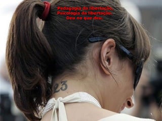Pedagogia da libertação,
Psicologia da libertação.
    Deu no que deu.
 