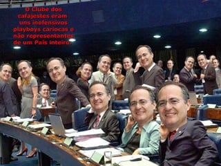 O Clube dos
 cafajestes eram
  uns inofensivos
playboys cariocas e
não representantes
de um País inteiro.
 