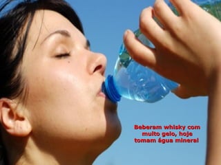 Beberam whisky com
  muito gelo, hoje
tomam água mineral
 