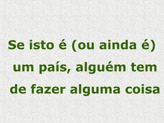 Se isto é (ou ainda é)
um país, alguém tem
de fazer alguma coisa
 