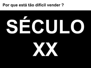 SÉCULO XX Por que está tão difícil vender ? 