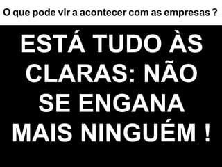 ESTÁ TUDO ÀS CLARAS: NÃO SE ENGANA MAIS NINGUÉM ! O   que   pode   vir   a   acontecer   com   as   empresas   ? 