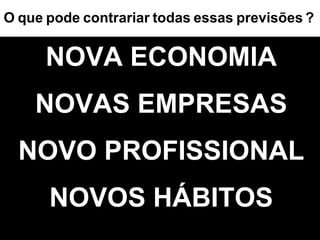 O   que   pode   contrariar   todas   essas   previsões   ? NOVA ECONOMIA NOVAS EMPRESAS NOVO PROFISSIONAL NOVOS HÁBITOS 