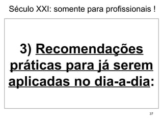 3)  Recomendações práticas para já serem aplicadas no dia-a-dia : Século XXI: somente para profissionais ! 